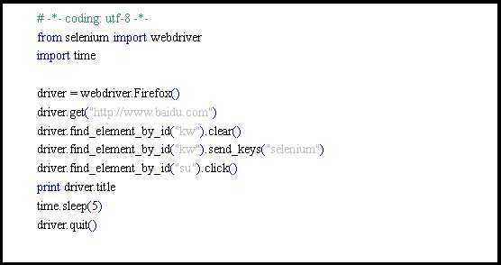 文本框: # -*- coding: utf-8 -*-
from selenium import webdriver
import time

driver = webdriver.Firefox()
driver.get("http://www.baidu.com")
driver.find_element_by_id("kw").clear()
driver.find_element_by_id("kw").send_keys("selenium")
driver.find_element_by_id("su").click()
print driver.title
time.sleep(5)
driver.quit()
