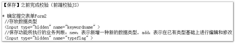 计算机生成了可选文字: 【保存】之前完成校验（前端校验JS)
＊确定提交表单For祀
／芦存放数据类型
<inPuttyPe二，,hidden"nalne二，,ke妙ordnalne">
／尹保存功能所执行的业务判断：ne,：表示新增一种新的数据类型，add：表示在已有类型基础上进行编辑和修改
<i即utt"e二即hidden,,n胡e二即t"eflag护＞