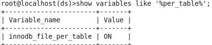 计算机生成了可选文字: root@10Calh0St(ds)>Showvariableslike‘%per_table%‘;
+-~~~~~~~~~~~~~~~~~~~~-~+~~~~~～一＋
1Variable_name1Value!
＋··～---－····～~～一·～~~~～二＋·～~～…＋
innodb_file_per_table!ON