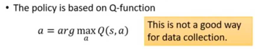 • The policy is based on Q-function  This is not a good way  a = arg max Q(s, a)  for data collection.