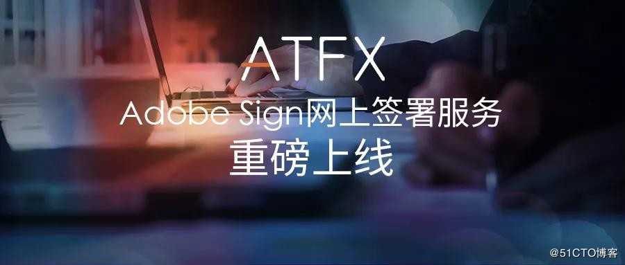 赋能提速，智慧安全！ATFX携Adobe Sign网上签署服务再出发