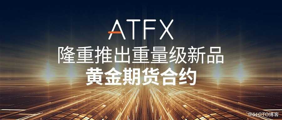 ATFX：黄金期货合约产品成避风港，全球波动下 “硬核”避险资产