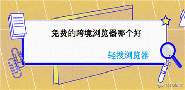 免费的跨境浏览器哪个好？这款浏览器你得知道